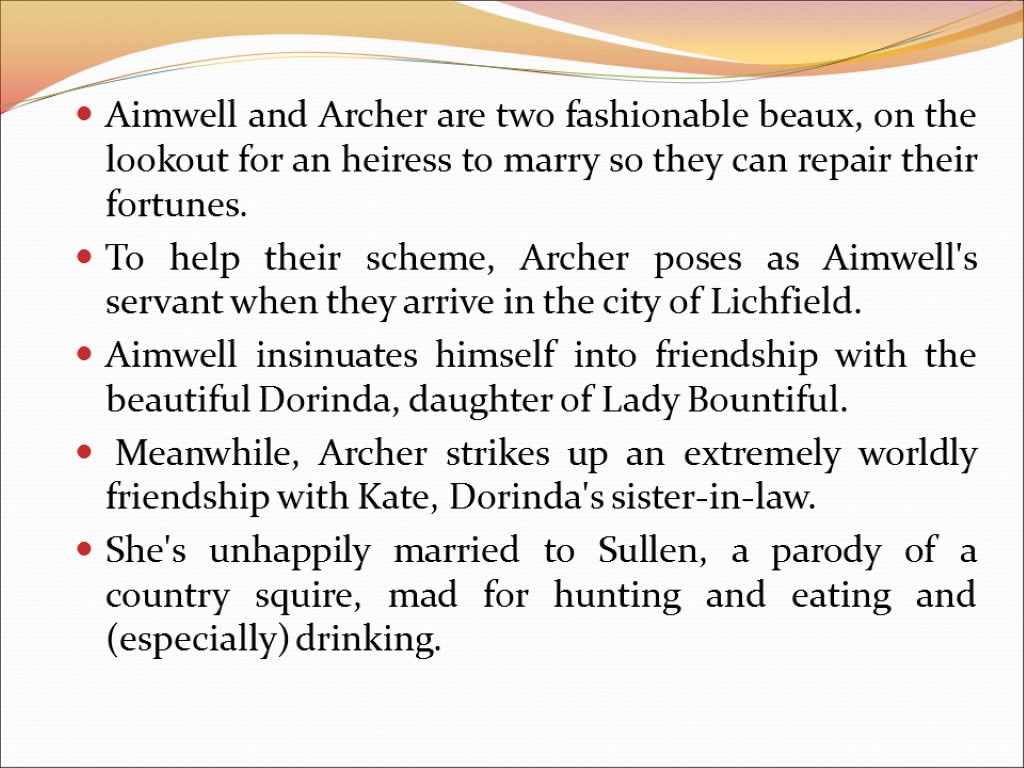 Aimwell and Archer are two fashionable beaux, on the lookout for an heiress to